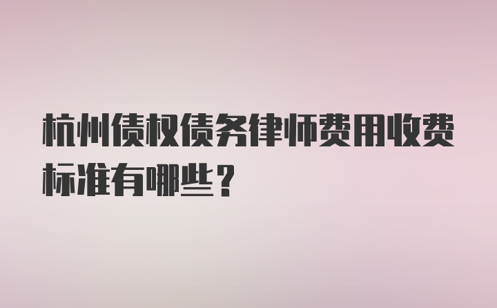 杭州债权债务律师费用收费标准有哪些？