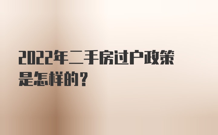 2022年二手房过户政策是怎样的？