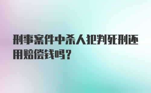 刑事案件中杀人犯判死刑还用赔偿钱吗?