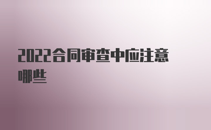 2022合同审查中应注意哪些