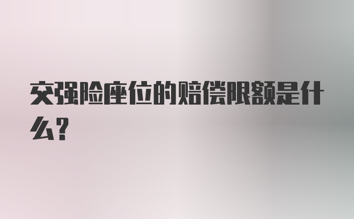 交强险座位的赔偿限额是什么？