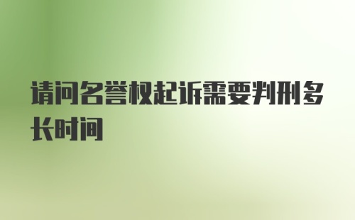 请问名誉权起诉需要判刑多长时间