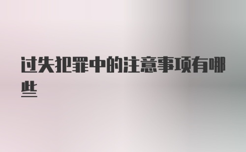 过失犯罪中的注意事项有哪些