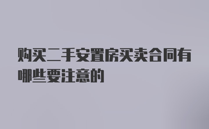 购买二手安置房买卖合同有哪些要注意的