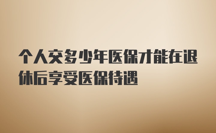 个人交多少年医保才能在退休后享受医保待遇