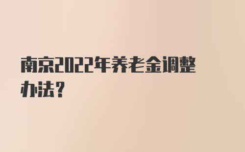 南京2022年养老金调整办法？