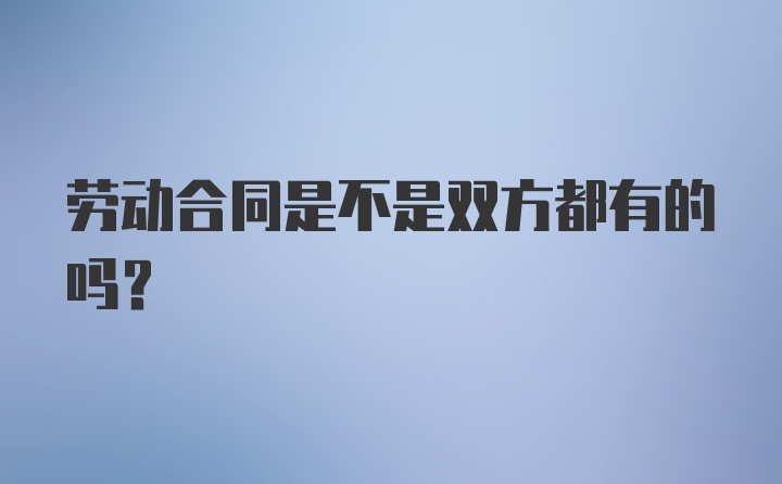 劳动合同是不是双方都有的吗？