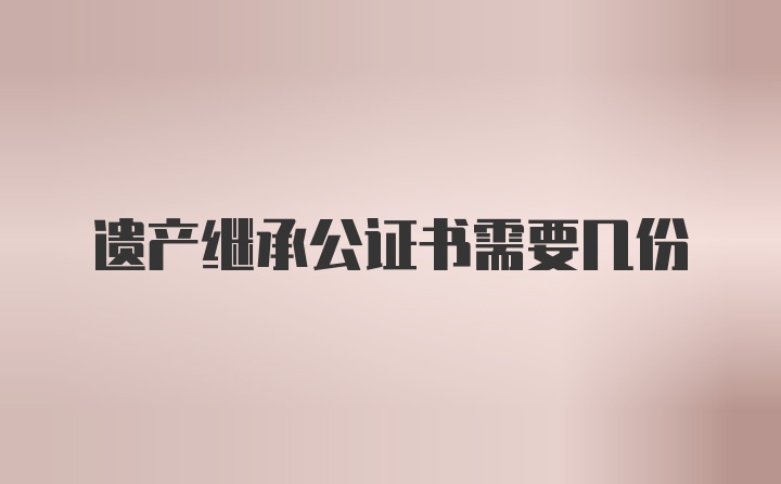 遗产继承公证书需要几份