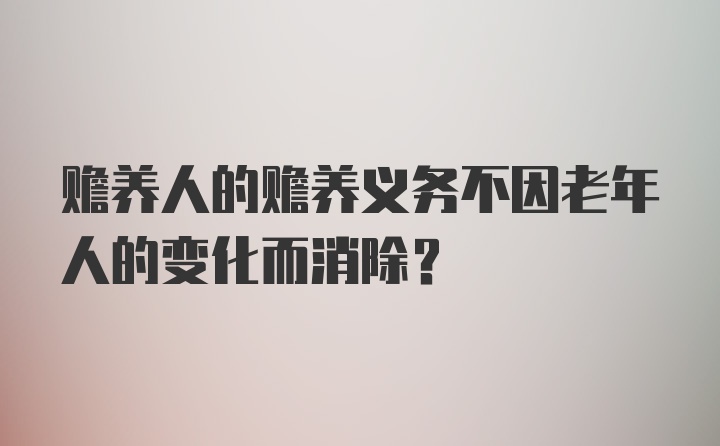 赡养人的赡养义务不因老年人的变化而消除？