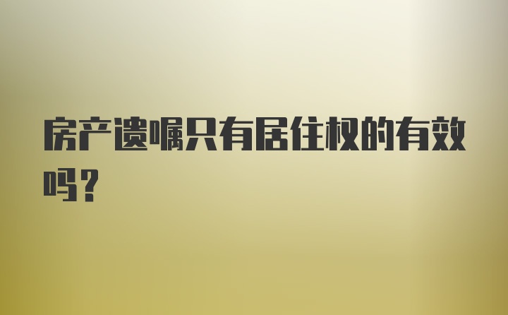 房产遗嘱只有居住权的有效吗？