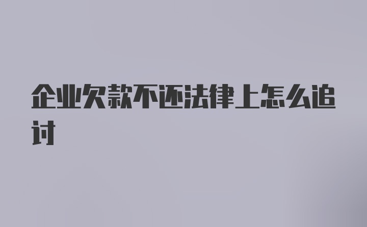 企业欠款不还法律上怎么追讨