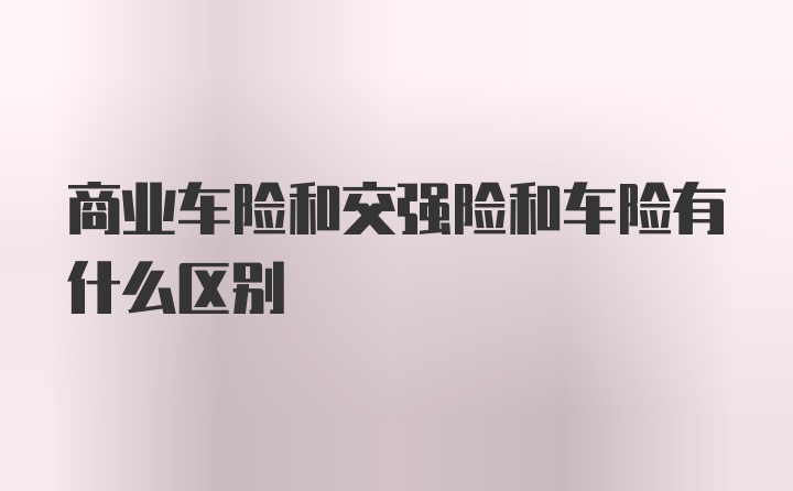 商业车险和交强险和车险有什么区别