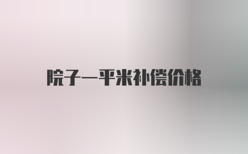 院子一平米补偿价格