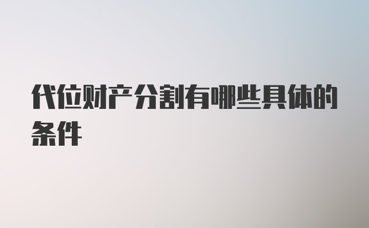 代位财产分割有哪些具体的条件