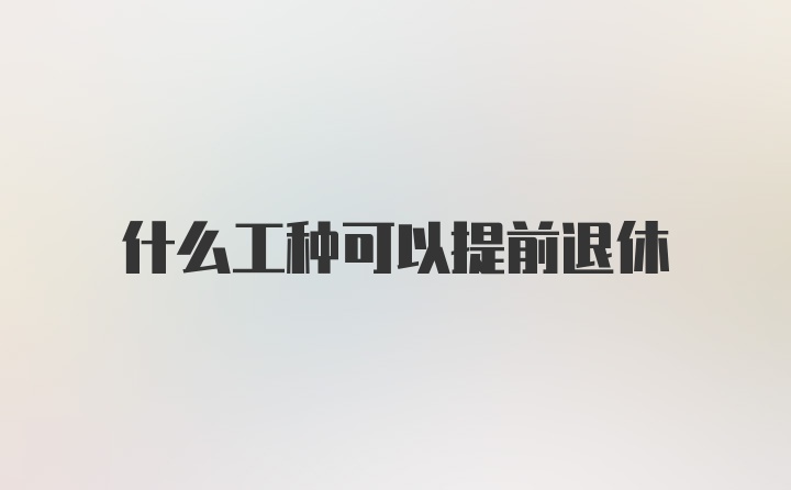 什么工种可以提前退休