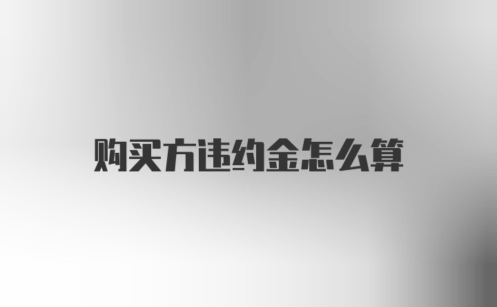 购买方违约金怎么算