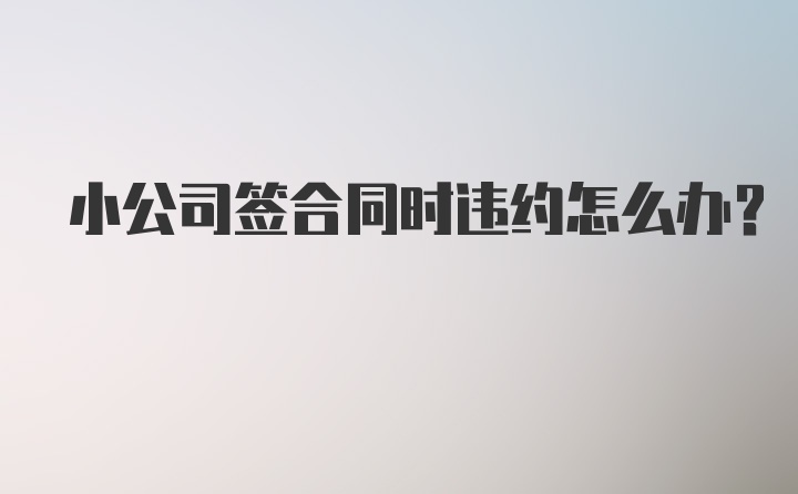 小公司签合同时违约怎么办？