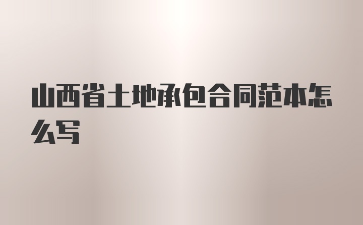 山西省土地承包合同范本怎么写