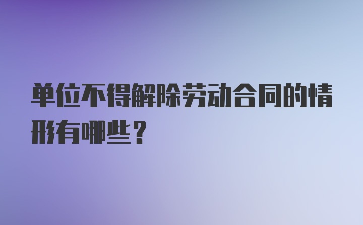 单位不得解除劳动合同的情形有哪些？