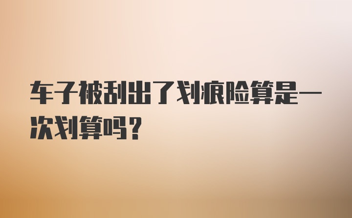 车子被刮出了划痕险算是一次划算吗？