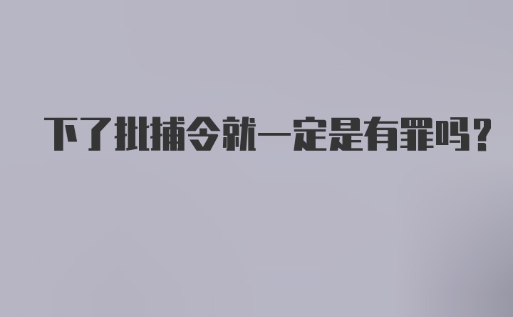 下了批捕令就一定是有罪吗?