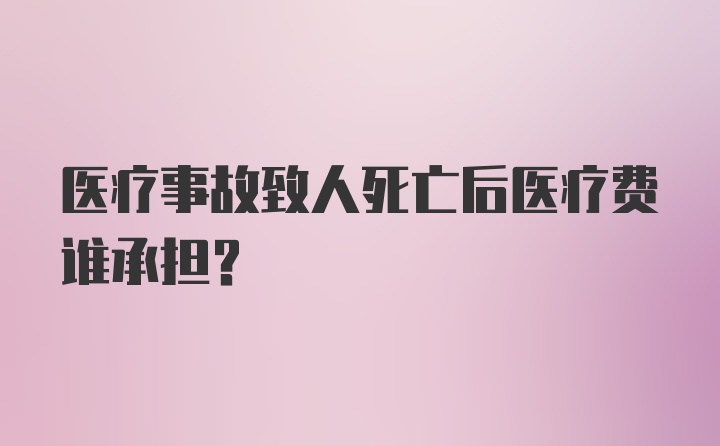 医疗事故致人死亡后医疗费谁承担？