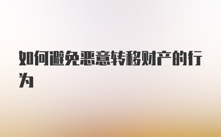 如何避免恶意转移财产的行为