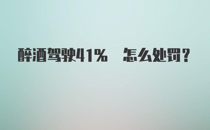 醉酒驾驶41% 怎么处罚？