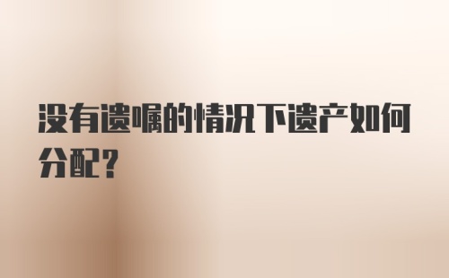 没有遗嘱的情况下遗产如何分配？