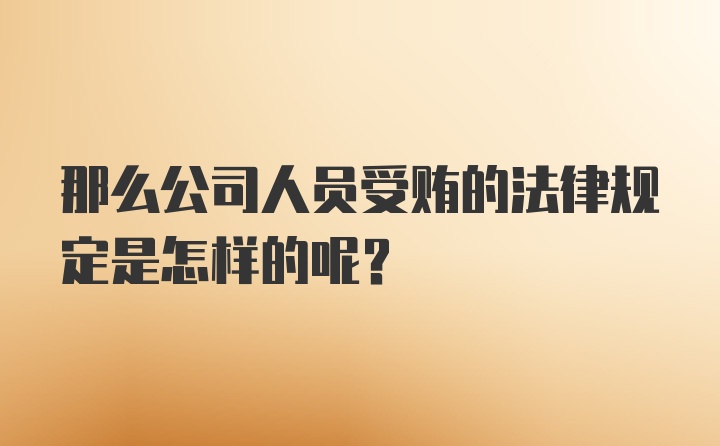 那么公司人员受贿的法律规定是怎样的呢？