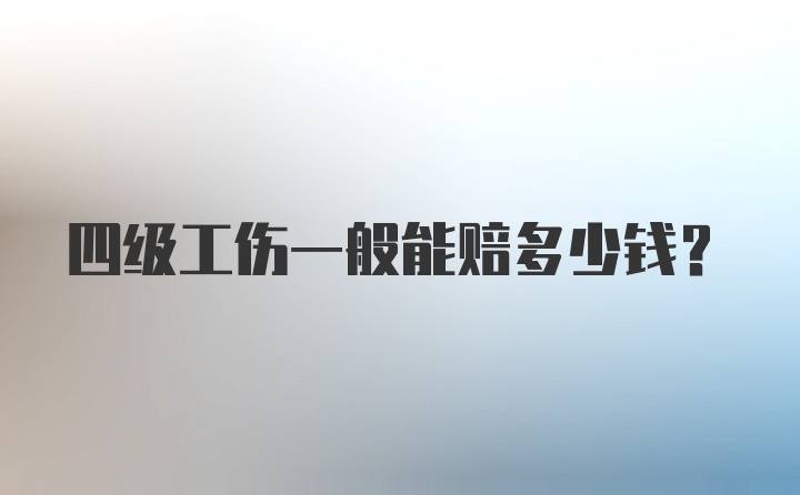 四级工伤一般能赔多少钱？