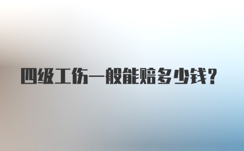 四级工伤一般能赔多少钱？