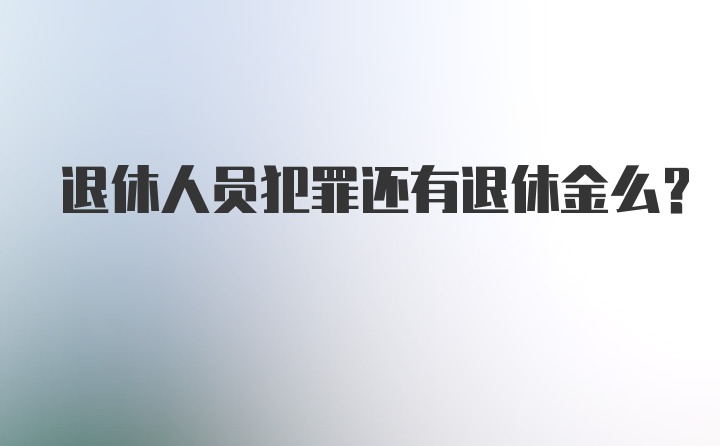 退休人员犯罪还有退休金么？