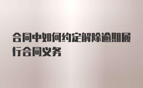 合同中如何约定解除逾期履行合同义务