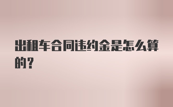 出租车合同违约金是怎么算的？