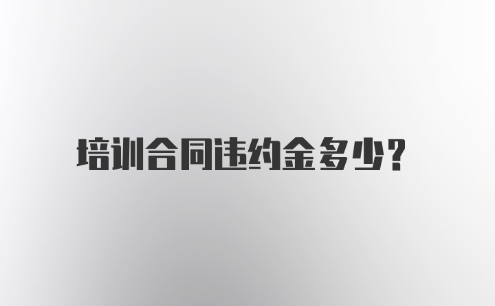 培训合同违约金多少?