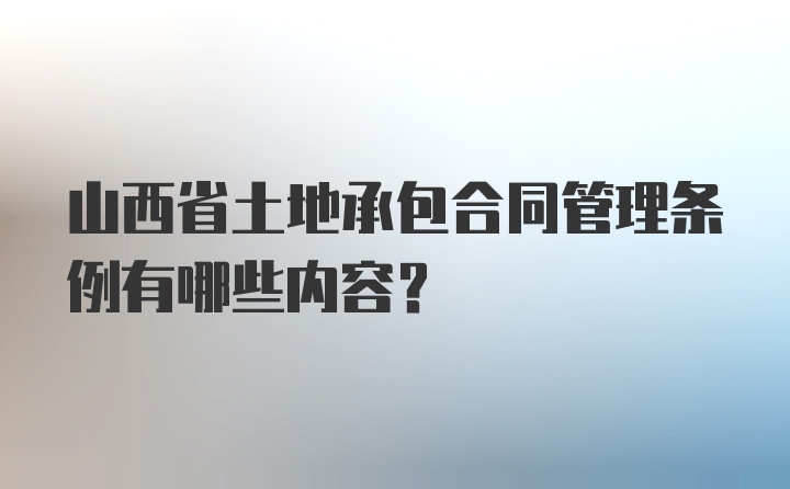 山西省土地承包合同管理条例有哪些内容？