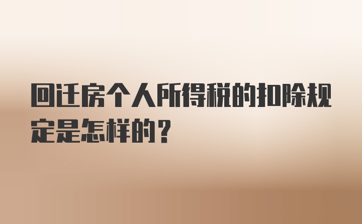 回迁房个人所得税的扣除规定是怎样的？