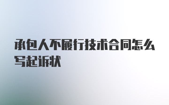 承包人不履行技术合同怎么写起诉状