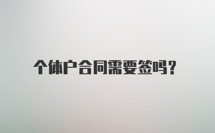 个体户合同需要签吗？