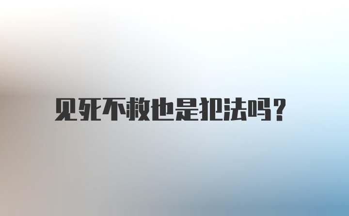 见死不救也是犯法吗？