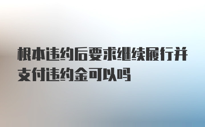 根本违约后要求继续履行并支付违约金可以吗