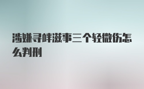 涉嫌寻衅滋事三个轻微伤怎么判刑