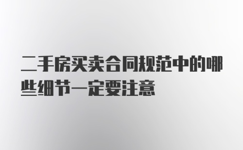 二手房买卖合同规范中的哪些细节一定要注意