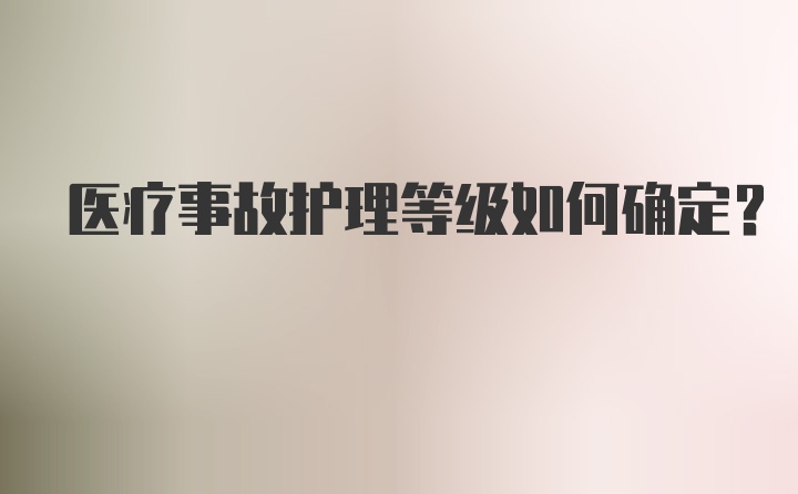 医疗事故护理等级如何确定？