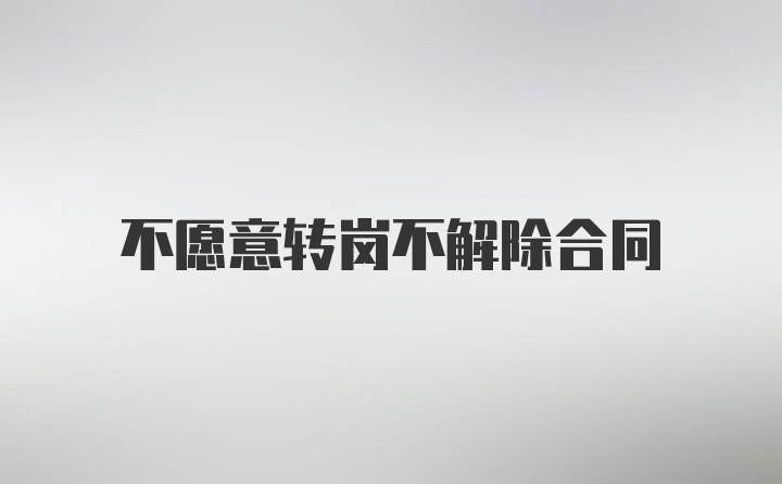 不愿意转岗不解除合同