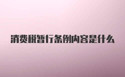 消费税暂行条例内容是什么