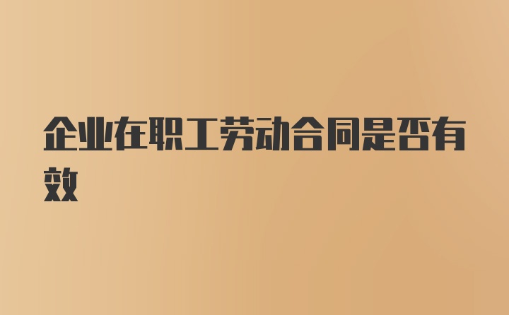 企业在职工劳动合同是否有效