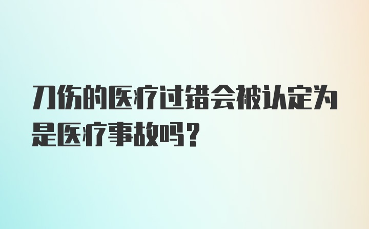 刀伤的医疗过错会被认定为是医疗事故吗？