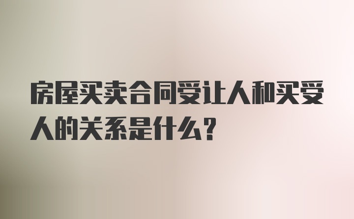 房屋买卖合同受让人和买受人的关系是什么？